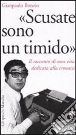 «Scusate sono un timido». Il racconto di una vita dedicata alla cronaca libro