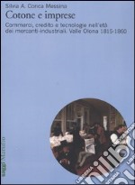 Cotone e imprese. Commerci, credito e tecnologie nell'età dei mercanti-industriali. Valle Olona 1815-1860