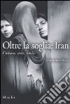 Oltre la soglia: Iran. Cultura, arte, storia libro