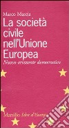La società civile nell'Unione Europea. Nuovo orizzonte democratico libro di Mascia Marco