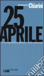 25 Aprile. La competizione politica sulla memoria libro