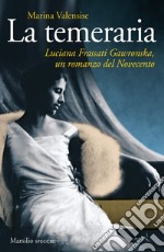 La temeraria. Luciana Frassati Gawronska, un romanzo del Novecento