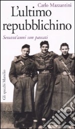 L'ultimo repubblichino. Sessant'anni son passati libro