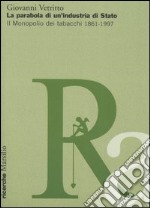 La parabola di un'industria di Stato. Il monopolio dei tabacchi 1861-1997 libro