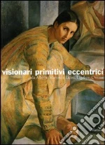 Visionari primitivi eccentrici. Da Alberto Martini a Licini, Ligabue, Ontani. Catalogo della mostra (Potenza, 14 ottobre 2005-15 gennaio 2006)