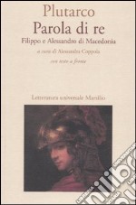 Parola di re. Filippo e Alessandro di Macedonia. Con testo greco a fronte libro