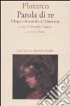 Parola di re. Filippo e Alessandro di Macedonia. Con testo greco a fronte libro