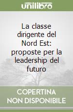 La classe dirigente del Nord Est: proposte per la leadership del futuro libro