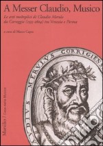 A Messer Claudio, Musico. Le arti molteplici di Claudio Merulo da Correggio (1533-1604) tra Venezia e Parma