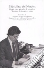 Il facchino del nordest. Giorgio Lago, un'eredità da raccogliere. Trent'anni di giornalismo critico libro