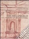 Michelangelo e il disegno di architettura. Catalogo della mostra (Vicenza, 17 settembre-10 dicembre 2006; Firenze, 15 dicembre 2006-19 marzo 2007) libro