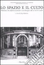 Lo spazio e il culto. Relazioni tra edificio ecclesiale e uso liturgico dal XV al XVI secolo. Atti delle Giornate di studio (Firenze, 27-28 marzo 2003)