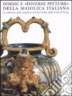 Forme e «diverse pitture» della maiolica italiana. La collezione delle maioliche del Petit Palais della città di Parigi. Catalogo della mostra (Faenza, 2006-2007) libro