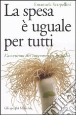 La spesa è uguale per tutti. L'avventura dei supermercati in Italia libro