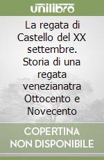 La regata di Castello del XX settembre. Storia di una regata venezianatra Ottocento e Novecento libro