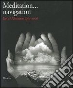 Meditation... navigation. Jerry Uelsmann 1961-2006. Catalogo della mostra (Verona, 17 febbraio-15 aprile 2007). Ediz. italiana e inglese