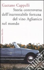 Storia controversa dell'inarrestabile fortuna del vino Aglianico nel mondo libro