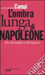 L'ombra lunga di Napoleone. Da Mussolini a Berlusconi libro