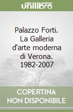 Palazzo Forti. La Galleria d'arte moderna di Verona. 1982-2007 libro