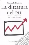 La dittatura del PIL. Schiavi di un numero che frena lo sviluppo libro