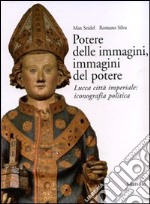 Potere delle immagini, immagini del potere. Lucca città imperiale: iconografia politica. Ediz. illustrata libro