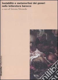 Instabilità e metamorfosi dei generi nella letteratura barocca. Atti del Convegno (Genova, 5-8 ottobre 2006) libro