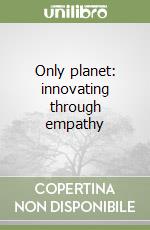 Only planet: innovating through empathy libro