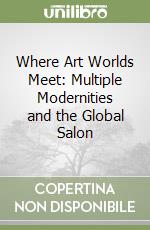 Where Art Worlds Meet: Multiple Modernities and the Global Salon libro