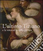 L'ultimo Tiziano e la sensualità della pittura. Catalogo della mostra (Vienna, 17 ottobre-7 gennaio 2008; Venezia, 1 febbraio-21 aprile 2008). Ediz. illustrata