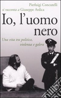 Io, l'uomo nero. Una vita tra politica, violenza e galera libro