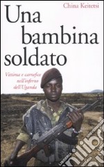 Una bambina soldato. Vittima e carnefice nell'inferno dell'Uganda libro