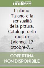 L'ultimo Tiziano e la sensualità della pittura. Catalogo della mostra (Vienna, 17 ottobre-7 gennaio 2008; Venezia, 1 febbraio-21 aprile 2008)