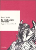 La mediazione mancata. Saggio su Giovanni Gentile libro