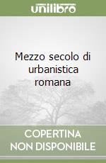 Mezzo secolo di urbanistica romana libro