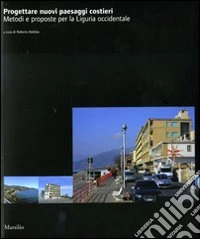 Progettare nuovi paesaggi costieri. Metodi e proposte per la Liguria occidentale libro