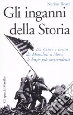 Gli inganni della storia. Da Cristo a Lenin da Mussolini a Moro, le bugie più sorprendenti libro