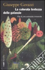 La colorata lentezza delle galassie. Vita di uno scienziato irriverente libro