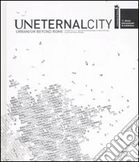 Uneternal city. Urbanism beyond Rome. Sezione della 11ª Mostra internazionale di Architettura libro