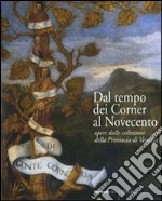 Dal tempo dei Corner al Novecento. Opere dalle collezioni della Provincia di Venezia. Ediz. illustrata libro