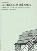 L'archeologia in architettura. Misurazioni, stratigrafie, datazioni, restauro. Ediz. illustrata