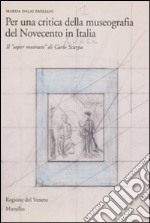 Per una critica della museografia del Novecento in Italia. Il «saper mostrare» di Carlo Scarpa. Ediz. illustrata