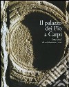 Il palazzo dei Pio a Carpi. Sette secoli di architettura e arte libro