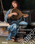 Il genio di Francesco Francia. Un orafo pittore nella Bologna del Rinascimento. Catalogo della mostra (Bologna, 24 marzo-24 giugno 2018)