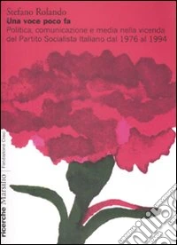 Una voce poco fa. Politica, comunicazione e media nella vicenda del Partito Socialista Italiano dal 1976 al 1994