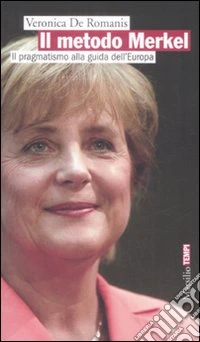 Il metodo Merkel. Il pragmatismo alla guida dell'Europa