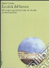 La città del lavoro. Un'utopia agroindustriale nel Veneto contemporaneo libro di Fumian Carlo