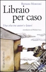 Libraio per caso. Una vita tra autori e lettori libro