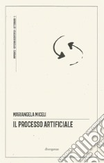 Il processo artificiale. un ragionevole dubbio sugli algoritmi in tribunale. Ediz. critica