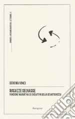 Ragazze selvagge. Funzione narrativa ed evolutiva della selvatichezza. Ediz. integrale libro