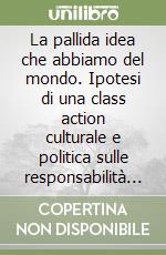 La pallida idea che abbiamo del mondo. Ipotesi di una class action culturale e politica sulle responsabilità del surriscaldamento climatico libro